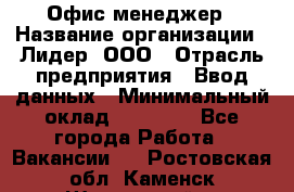 Офис-менеджер › Название организации ­ Лидер, ООО › Отрасль предприятия ­ Ввод данных › Минимальный оклад ­ 18 000 - Все города Работа » Вакансии   . Ростовская обл.,Каменск-Шахтинский г.